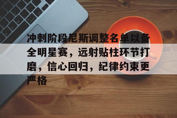KAIYUN SPORTS-冲刺阶段尼斯调整名单以备全明星赛，远射贴柱环节打磨，信心回归，纪律约束更严格的简单介绍